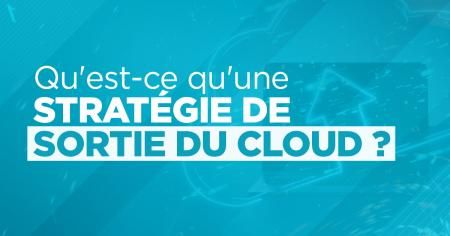 Qu'est-ce qu'une stratégie de sortie du cloud ?